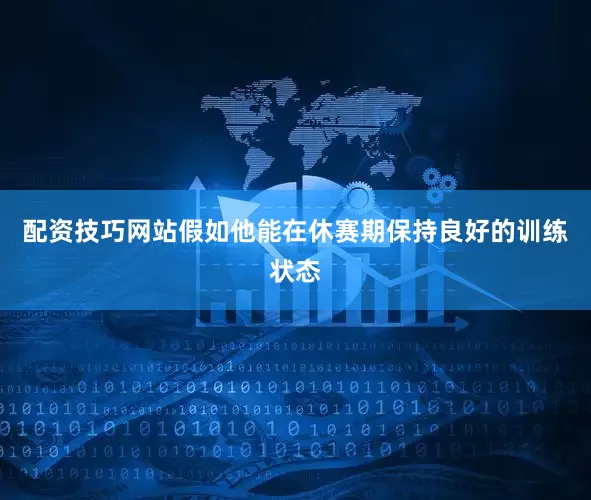 配资技巧网站假如他能在休赛期保持良好的训练状态