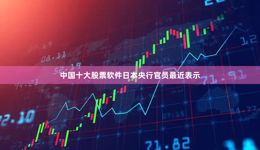 中国十大股票软件日本央行官员最近表示