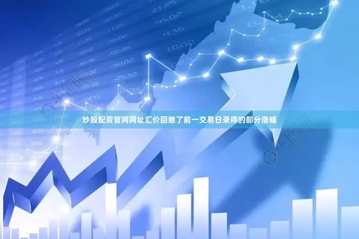 炒股配资官网网址汇价回撤了前一交易日录得的部分涨幅