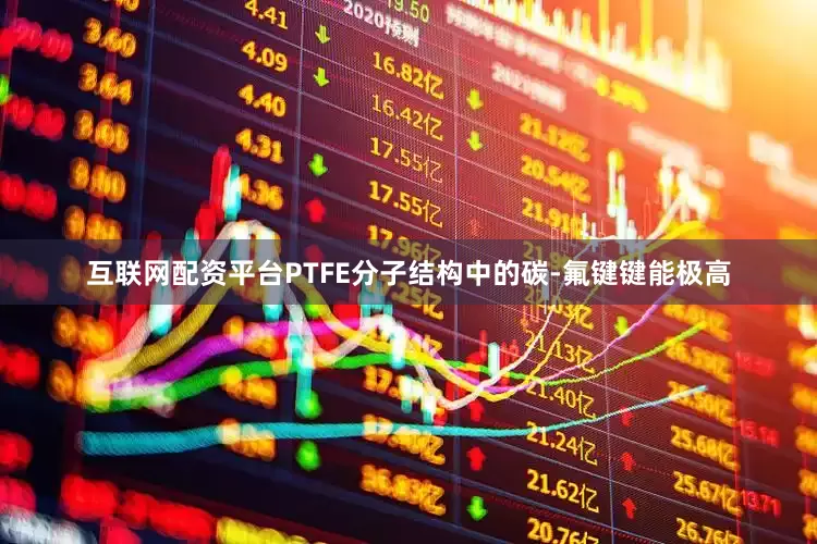 互联网配资平台PTFE分子结构中的碳-氟键键能极高