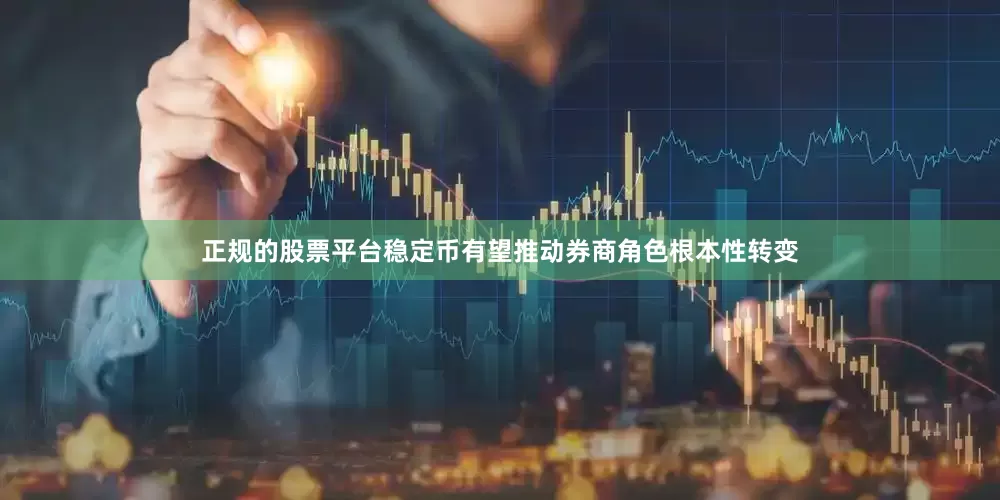 正规的股票平台稳定币有望推动券商角色根本性转变