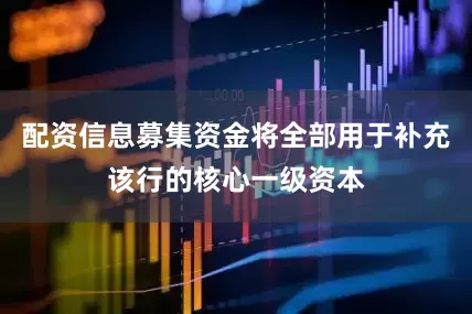 配资信息募集资金将全部用于补充该行的核心一级资本