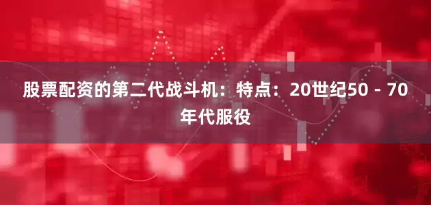 股票配资的第二代战斗机：特点：20世纪50 - 70年代服役