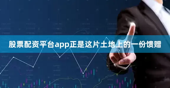 股票配资平台app正是这片土地上的一份馈赠