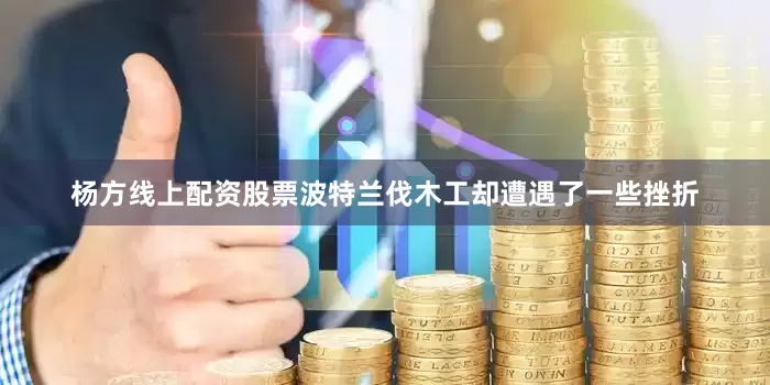 杨方线上配资股票波特兰伐木工却遭遇了一些挫折