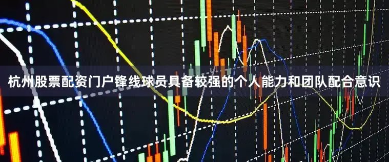 杭州股票配资门户锋线球员具备较强的个人能力和团队配合意识