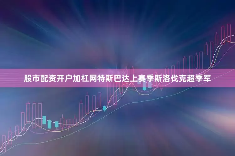 股市配资开户加杠网特斯巴达上赛季斯洛伐克超季军