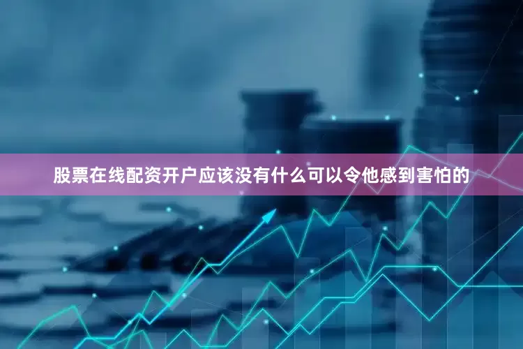 股票在线配资开户应该没有什么可以令他感到害怕的