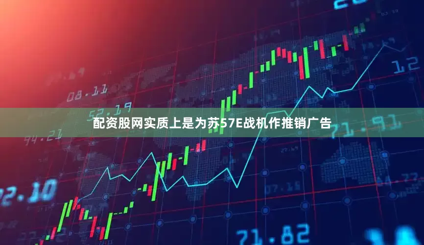 配资股网实质上是为苏57E战机作推销广告