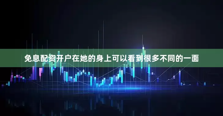 免息配资开户在她的身上可以看到很多不同的一面