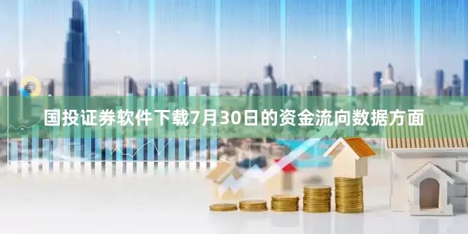 国投证券软件下载7月30日的资金流向数据方面