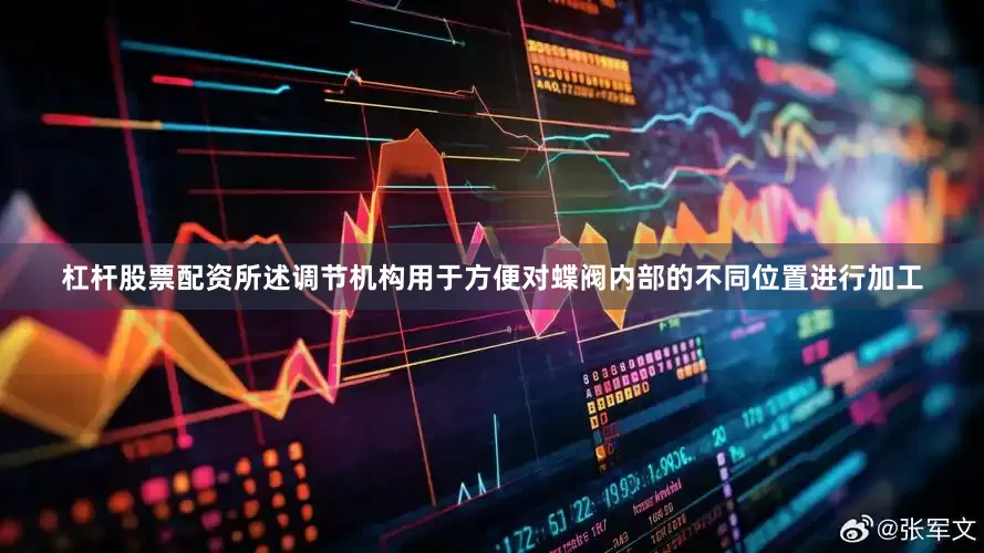 杠杆股票配资所述调节机构用于方便对蝶阀内部的不同位置进行加工