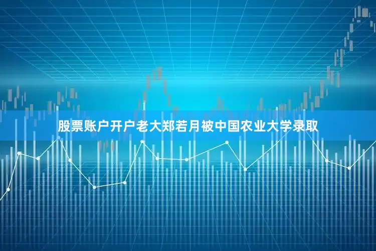 股票账户开户老大郑若月被中国农业大学录取