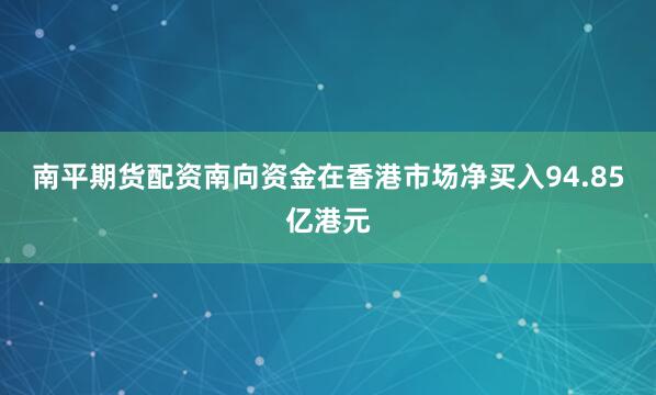 南平期货配资南向资金在香港市场净买入94.85亿港元