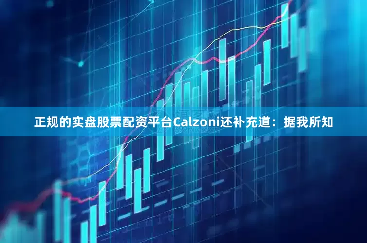 正规的实盘股票配资平台Calzoni还补充道：据我所知