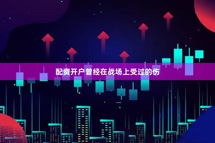 配资开户曾经在战场上受过的伤