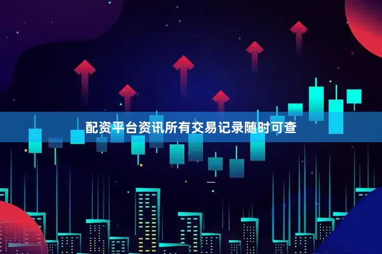 配资平台资讯所有交易记录随时可查