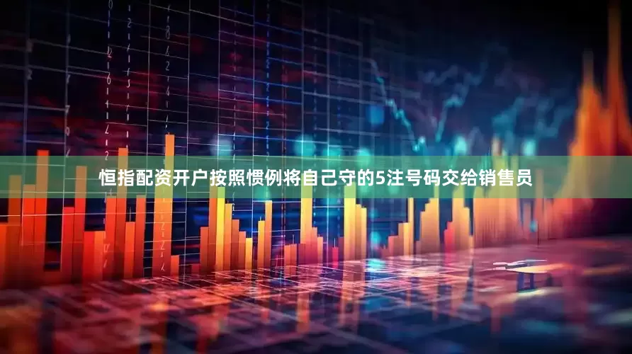 恒指配资开户按照惯例将自己守的5注号码交给销售员
