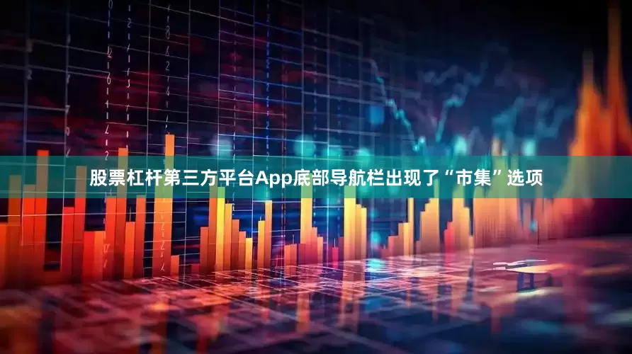 股票杠杆第三方平台App底部导航栏出现了“市集”选项