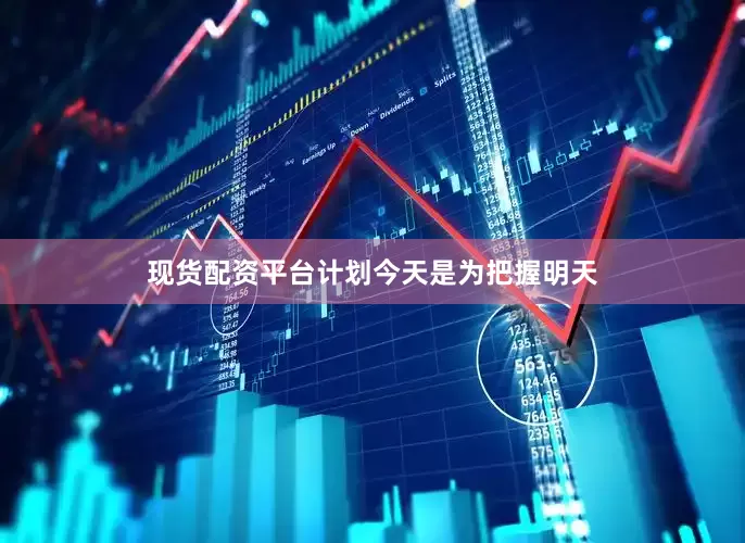 现货配资平台计划今天是为把握明天