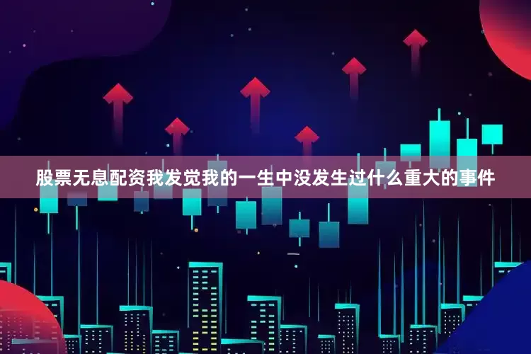 股票无息配资我发觉我的一生中没发生过什么重大的事件