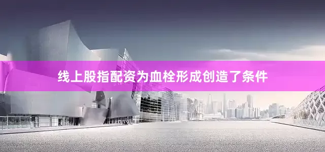 线上股指配资为血栓形成创造了条件