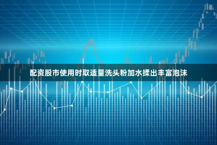 配资股市使用时取适量洗头粉加水揉出丰富泡沫