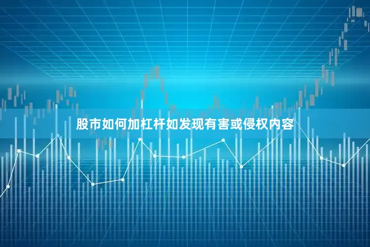股市如何加杠杆如发现有害或侵权内容