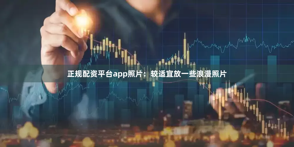 正规配资平台app照片：较适宜放一些浪漫照片