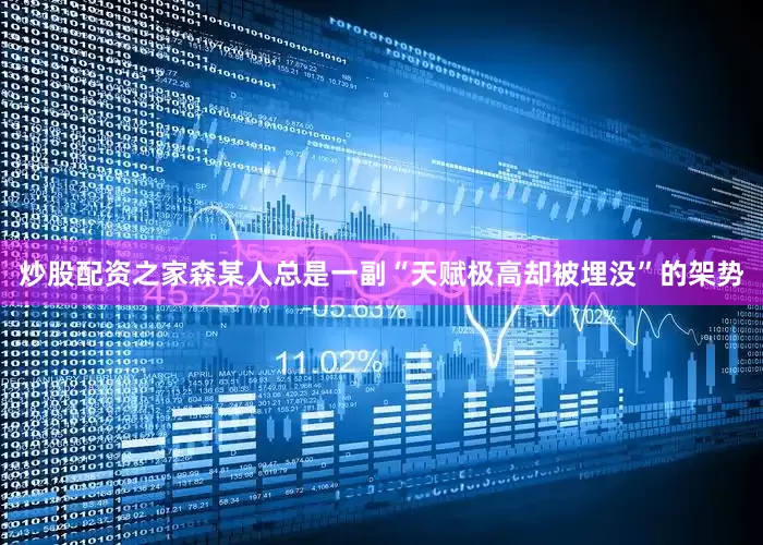 炒股配资之家森某人总是一副“天赋极高却被埋没”的架势