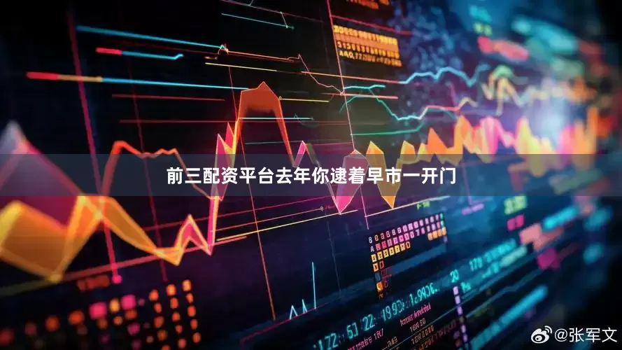 前三配资平台去年你逮着早市一开门