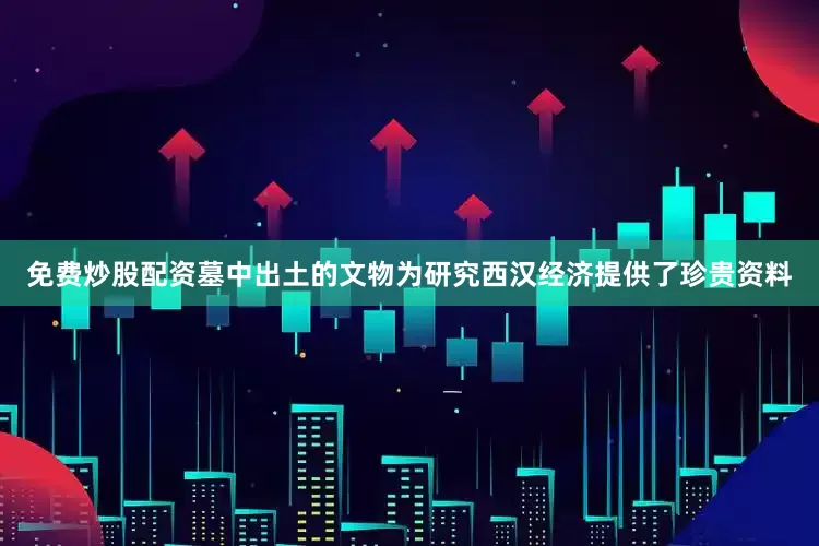 免费炒股配资墓中出土的文物为研究西汉经济提供了珍贵资料