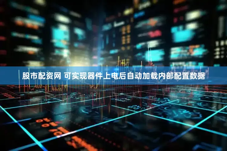 股市配资网 可实现器件上电后自动加载内部配置数据