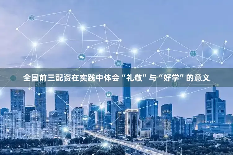 全国前三配资在实践中体会“礼敬”与“好学”的意义