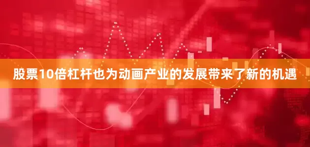 股票10倍杠杆也为动画产业的发展带来了新的机遇