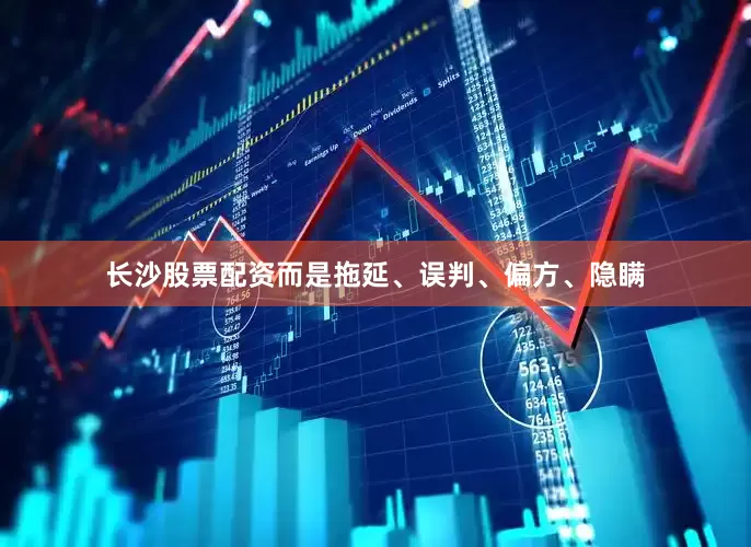 长沙股票配资而是拖延、误判、偏方、隐瞒