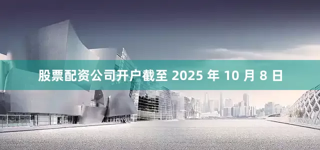 股票配资公司开户截至 2025 年 10 月 8 日
