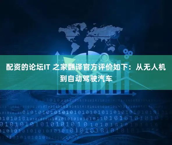 配资的论坛IT 之家翻译官方评价如下：从无人机到自动驾驶汽车