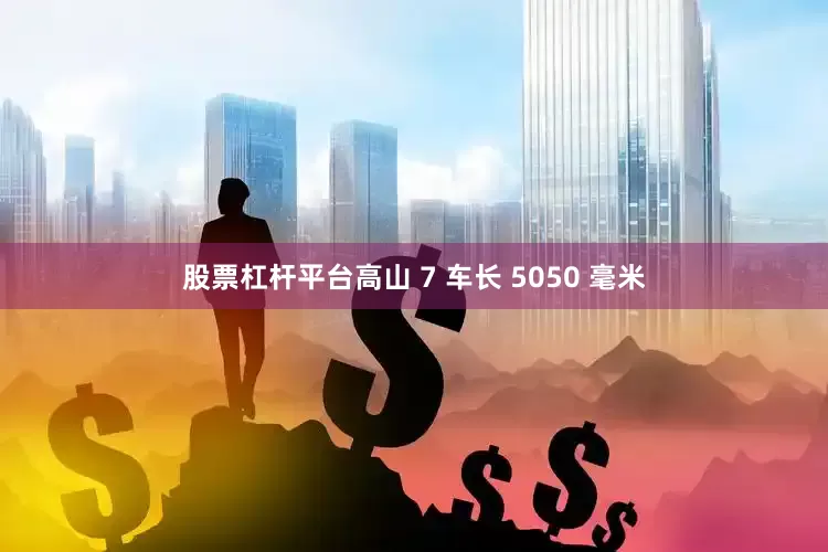 股票杠杆平台高山 7 车长 5050 毫米