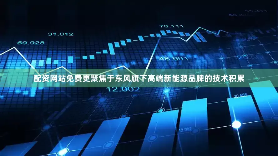 配资网站免费更聚焦于东风旗下高端新能源品牌的技术积累