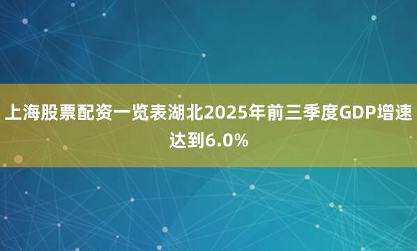 上海股票配资一览表湖北2025年前三季度GDP增速达到6.0%