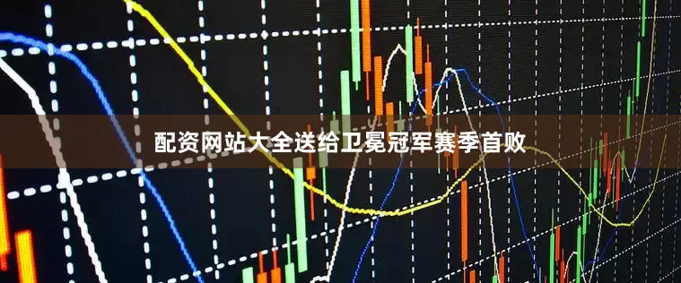 配资网站大全送给卫冕冠军赛季首败