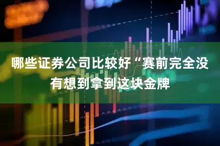 哪些证券公司比较好“赛前完全没有想到拿到这块金牌