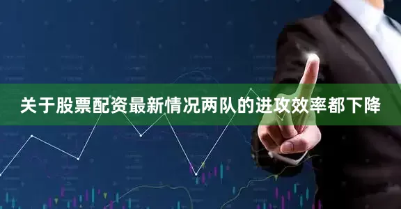 关于股票配资最新情况两队的进攻效率都下降