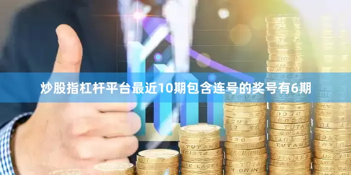 炒股指杠杆平台最近10期包含连号的奖号有6期