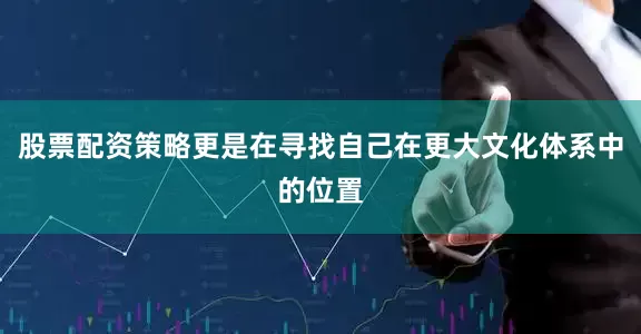 股票配资策略更是在寻找自己在更大文化体系中的位置