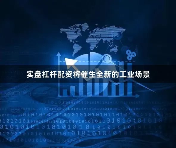 实盘杠杆配资将催生全新的工业场景