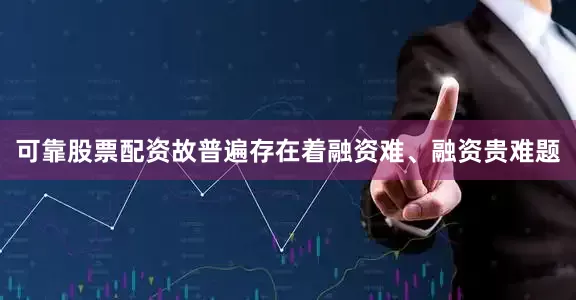 可靠股票配资故普遍存在着融资难、融资贵难题