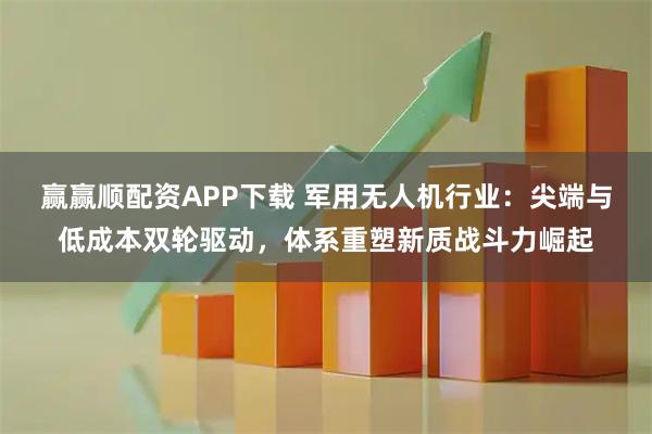 赢赢顺配资APP下载 军用无人机行业：尖端与低成本双轮驱动，体系重塑新质战斗力崛起