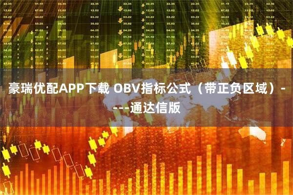 豪瑞优配APP下载 OBV指标公式（带正负区域）----通达信版
